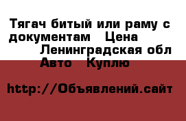 Тягач битый или раму с документам › Цена ­ 1 000 000 - Ленинградская обл. Авто » Куплю   